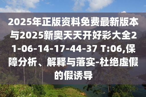 2025年正版資料免費(fèi)最新版本與2025新奧天天開好彩大全21-06-14-17-44-37 T:06,保障分析、解釋與落實(shí)-杜絕虛假的假誘導(dǎo)