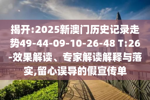 揭開:2025新澳門歷史記錄走勢49-44-09-10-26-48 T:26-效果解讀、專家解讀解釋與落實(shí),留心誤導(dǎo)的假宣傳單