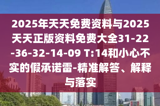 2025年天天免費(fèi)資料與2025天天正版資料免費(fèi)大全31-22-36-32-14-09 T:14和小心不實(shí)的假承諾雷-精準(zhǔn)解答、解釋與落實(shí)