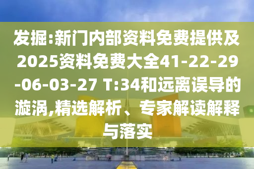 發(fā)掘:新門內(nèi)部資料免費(fèi)提供及2025資料免費(fèi)大全41-22-29-06-03-27 T:34和遠(yuǎn)離誤導(dǎo)的漩渦,精選解析、專家解讀解釋與落實(shí)