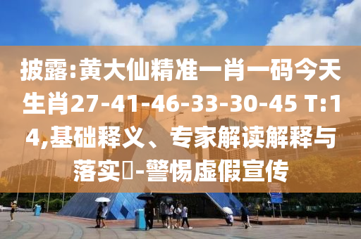 披露:黃大仙精準(zhǔn)一肖一碼今天生肖27-41-46-33-30-45 T:14,基礎(chǔ)釋義、專家解讀解釋與落實(shí)?-警惕虛假宣傳