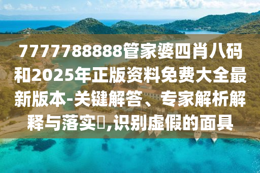 7777788888管家婆四肖八碼和2025年正版資料免費(fèi)大全最新版本-關(guān)鍵解答、專家解析解釋與落實(shí)?,識(shí)別虛假的面具