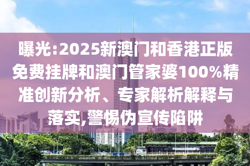 曝光:2025新澳門和香港正版免費(fèi)掛牌和澳門管家婆100%精準(zhǔn)創(chuàng)新分析、專家解析解釋與落實(shí),警惕偽宣傳陷阱