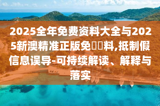 2025全年免費(fèi)資料大全與2025新澳精準(zhǔn)正版免費(fèi)資料,抵制假信息誤導(dǎo)-可持續(xù)解讀、解釋與落實(shí)