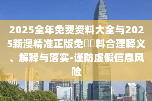 2025全年免費(fèi)資料大全與2025新澳精準(zhǔn)正版免費(fèi)資料合理釋義、解釋與落實(shí)-謹(jǐn)防虛假信息風(fēng)險(xiǎn)