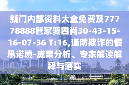 新門內(nèi)部資料大全免費(fèi)及77778888管家婆四肖30-43-15-16-07-36 T:16,謹(jǐn)防欺詐的假承諾境-成果分析、專家解讀解釋與落實(shí)