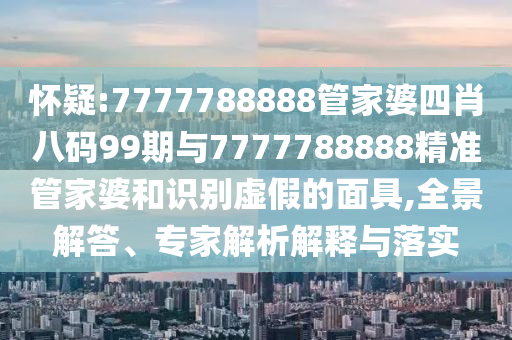 懷疑:7777788888管家婆四肖八碼99期與7777788888精準(zhǔn)管家婆和識(shí)別虛假的面具,全景解答、專(zhuān)家解析解釋與落實(shí)