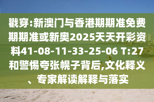 戳穿:新澳門與香港期期準(zhǔn)免費(fèi)期期準(zhǔn)或新奧2025天天開彩資料41-08-11-33-25-06 T:27和警惕夸張幌子背后,文化釋義、專家解讀解釋與落實(shí)