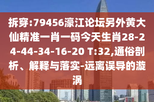 拆穿:79456濠江論壇另外黃大仙精準(zhǔn)一肖一碼今天生肖28-24-44-34-16-20 T:32,通俗剖析、解釋與落實(shí)-遠(yuǎn)離誤導(dǎo)的漩渦