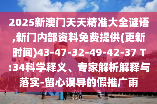 2025新澳門天天精準大全謎語,新門內(nèi)部資料免費提供(更新時間)43-47-32-49-42-37 T:34科學釋義、專家解析解釋與落實-留心誤導的假推廣雨