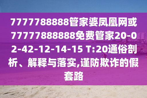 7777788888管家婆鳳凰網(wǎng)或77777888888免費管家20-02-42-12-14-15 T:20通俗剖析、解釋與落實,謹防欺詐的假套路
