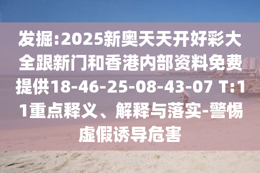 發(fā)掘:2025新奧天天開好彩大全跟新門和香港內(nèi)部資料免費(fèi)提供18-46-25-08-43-07 T:11重點(diǎn)釋義、解釋與落實(shí)-警惕虛假誘導(dǎo)危害
