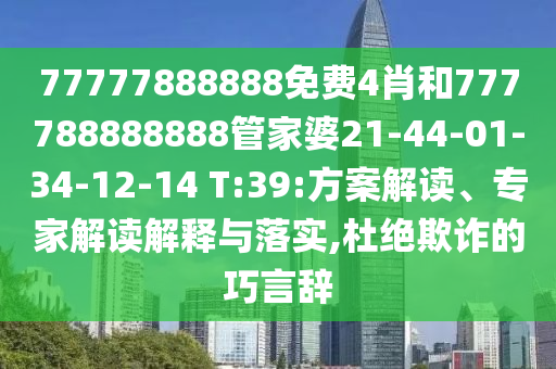 77777888888免費4肖和777788888888管家婆21-44-01-34-12-14 T:39:方案解讀、專家解讀解釋與落實,杜絕欺詐的巧言辭