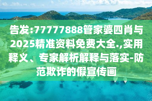 告發(fā):77777888管家婆四肖與2025精準(zhǔn)資料免費(fèi)大全.,實(shí)用釋義、專家解析解釋與落實(shí)-防范欺詐的假宣傳畫
