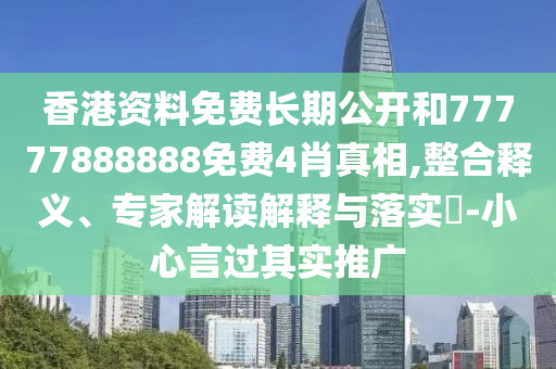 香港資料免費(fèi)長(zhǎng)期公開(kāi)和77777888888免費(fèi)4肖真相,整合釋義、專家解讀解釋與落實(shí)?-小心言過(guò)其實(shí)推廣