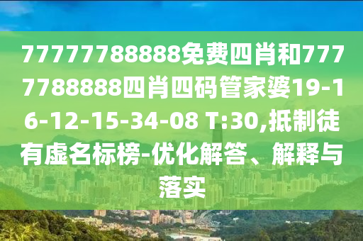 77777788888免費四肖和7777788888四肖四碼管家婆19-16-12-15-34-08 T:30,抵制徒有虛名標榜-優(yōu)化解答、解釋與落實