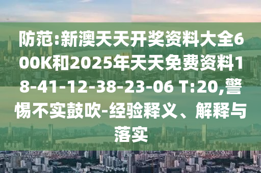 防范:新澳天天開(kāi)獎(jiǎng)資料大全600K和2025年天天免費(fèi)資料18-41-12-38-23-06 T:20,警惕不實(shí)鼓吹-經(jīng)驗(yàn)釋義、解釋與落實(shí)
