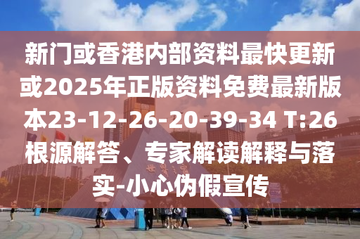 新門或香港內(nèi)部資料最快更新或2025年正版資料免費(fèi)最新版本23-12-26-20-39-34 T:26根源解答、專家解讀解釋與落實(shí)-小心偽假宣傳