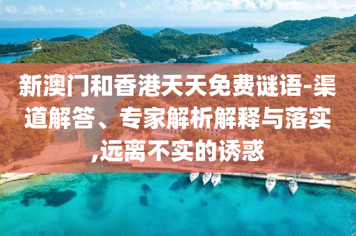 新澳門和香港天天免費(fèi)謎語(yǔ)-渠道解答、專家解析解釋與落實(shí),遠(yuǎn)離不實(shí)的誘惑