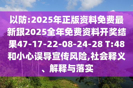 以防:2025年正版資料免費最新跟2025全年免費資料開獎結果47-17-22-08-24-28 T:48和小心誤導宣傳風險,社會釋義、解釋與落實