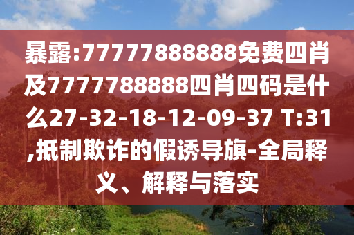 暴露:77777888888免費四肖及7777788888四肖四碼是什么27-32-18-12-09-37 T:31,抵制欺詐的假誘導旗-全局釋義、解釋與落實