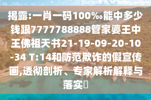揭露:一肖一碼100‰能中多少錢跟7777788888管家婆王中王佛祖天書21-19-09-20-10-34 T:14和防范欺詐的假宣傳畫,透徹剖析、專家解析解釋與落實?