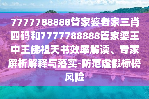 7777788888管家婆老家三肖四碼和7777788888管家婆王中王佛祖天書效率解讀、專家解析解釋與落實(shí)-防范虛假標(biāo)榜風(fēng)險(xiǎn)