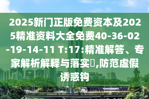 2025新門(mén)正版免費(fèi)資本及2025精準(zhǔn)資料大全免費(fèi)40-36-02-19-14-11 T:17:精準(zhǔn)解答、專(zhuān)家解析解釋與落實(shí)?,防范虛假誘惑鉤