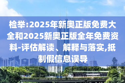 檢舉:2025年新奧正版免費(fèi)大全和2025新奧正版全年免費(fèi)資料-評估解讀、解釋與落實(shí),抵制假信息誤導(dǎo)