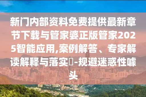 新門內(nèi)部資料免費(fèi)提供最新章節(jié)下載與管家婆正版管家2025智能應(yīng)用,案例解答、專家解讀解釋與落實?-規(guī)避迷惑性噱頭