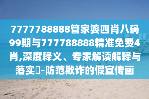 7777788888管家婆四肖八碼99期與777788888精準(zhǔn)免費(fèi)4肖,深度釋義、專家解讀解釋與落實(shí)?-防范欺詐的假宣傳畫