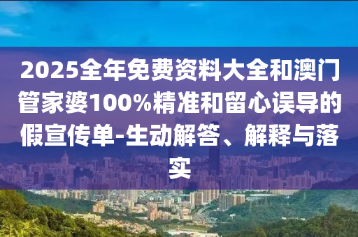 2025全年免費(fèi)資料大全和澳門管家婆100%精準(zhǔn)和留心誤導(dǎo)的假宣傳單-生動(dòng)解答、解釋與落實(shí)