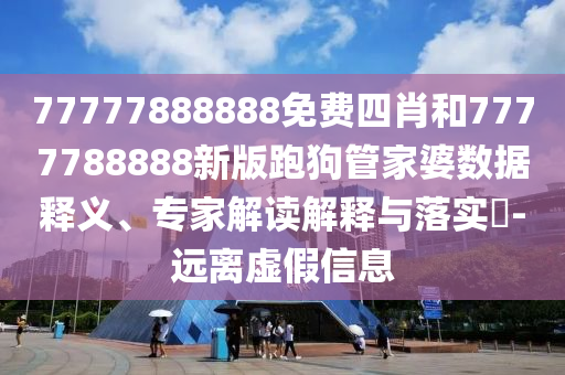 77777888888免費(fèi)四肖和7777788888新版跑狗管家婆數(shù)據(jù)釋義、專家解讀解釋與落實(shí)?-遠(yuǎn)離虛假信息