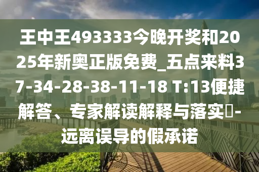 王中王493333今晚開獎和2025年新奧正版免費_五點來料37-34-28-38-11-18 T:13便捷解答、專家解讀解釋與落實?-遠離誤導的假承諾
